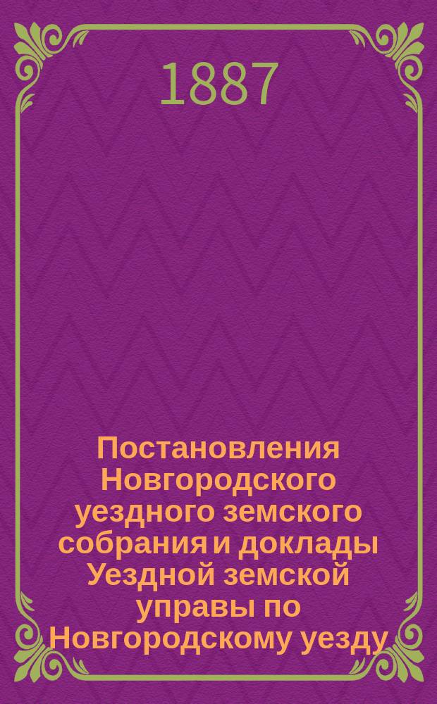 Постановления Новгородского уездного земского собрания и доклады Уездной земской управы по Новгородскому уезду... за 1886 год