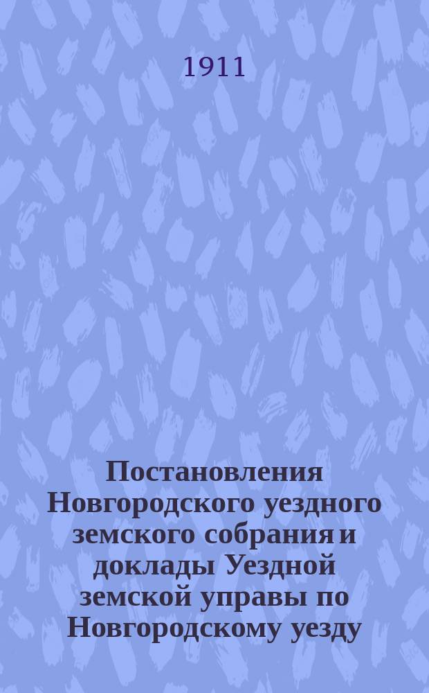 Постановления Новгородского уездного земского собрания и доклады Уездной земской управы по Новгородскому уезду... за 1910 год