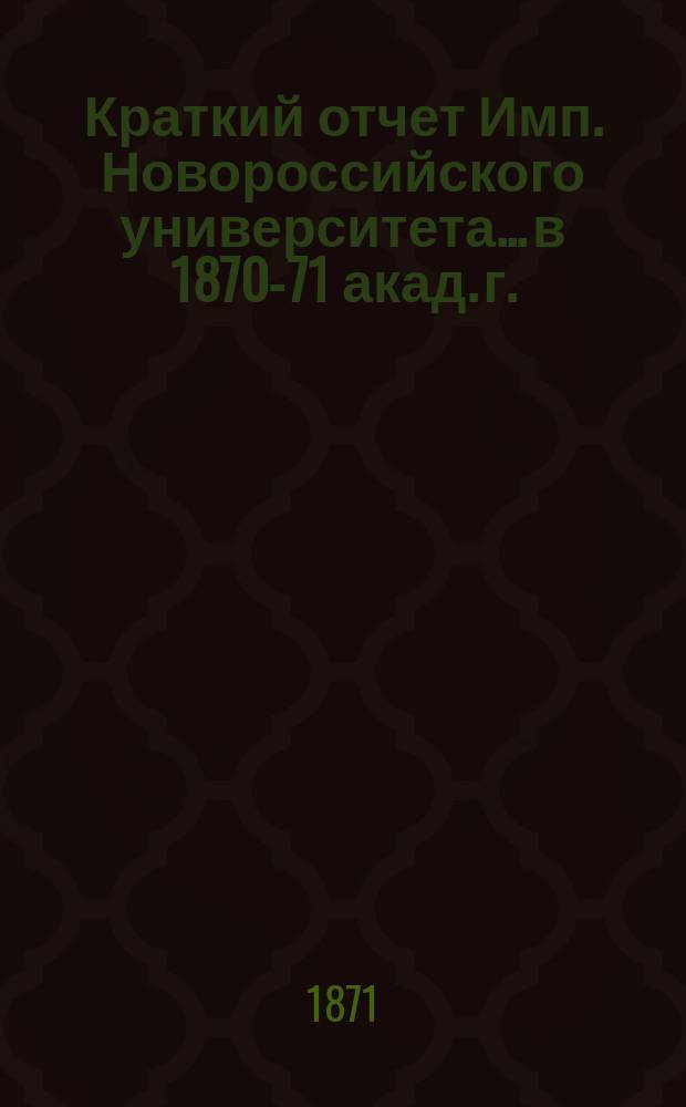 Краткий отчет Имп. Новороссийского университета... в 1870-71 акад. г.