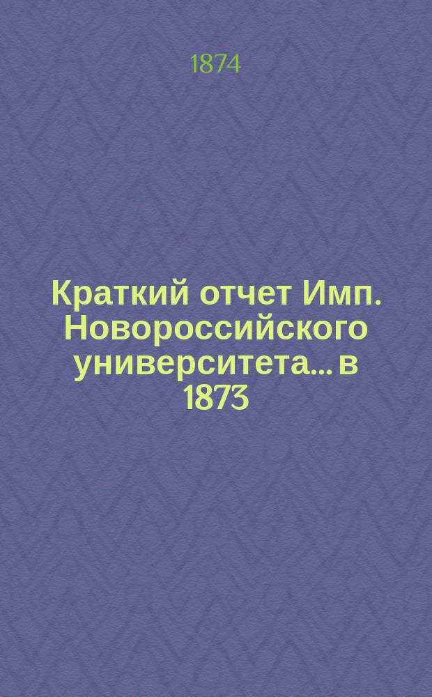 Краткий отчет Имп. Новороссийского университета... в 1873/74 акад. г.