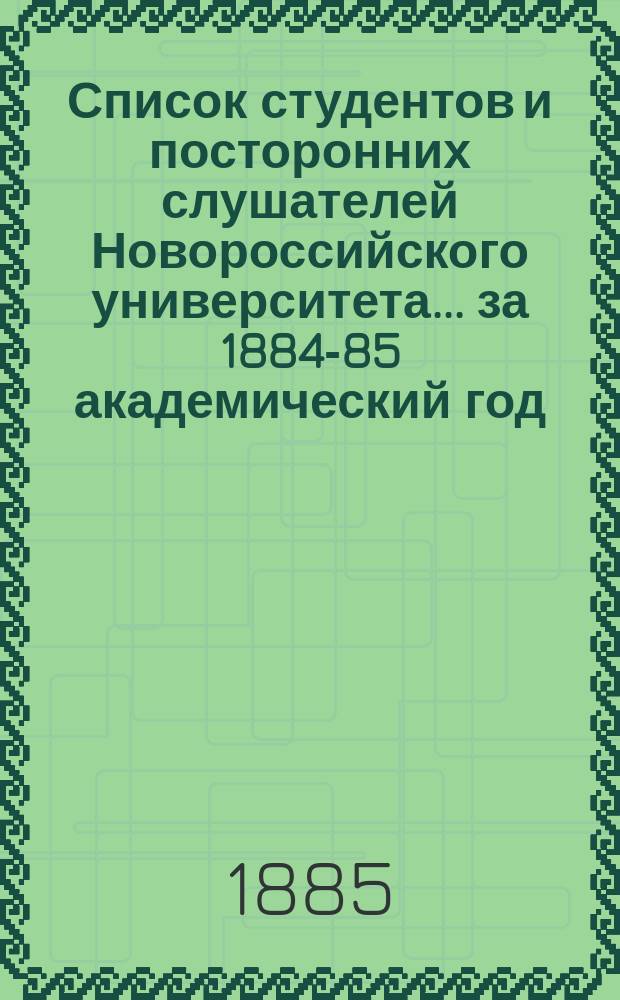 Список студентов и посторонних слушателей Новороссийского университета... ... за 1884-85 академический год