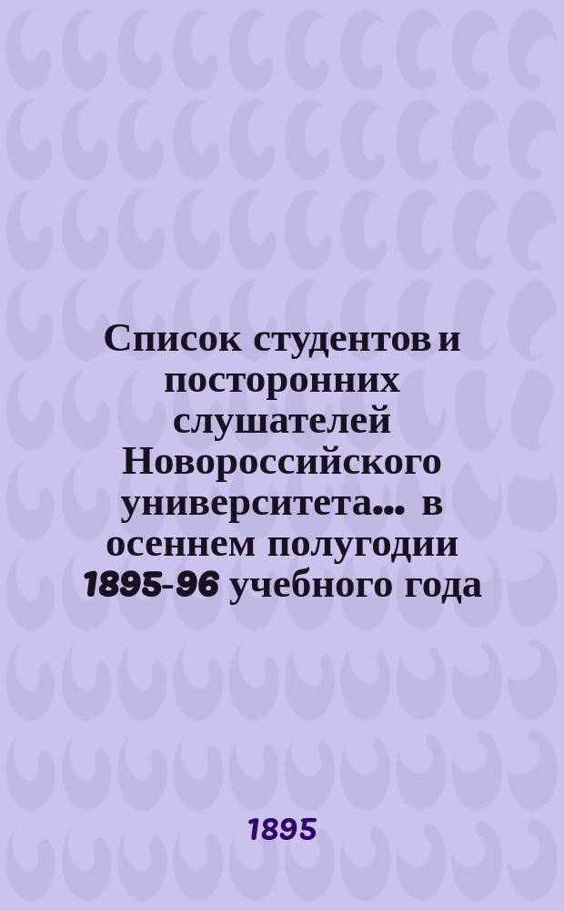 Список студентов и посторонних слушателей Новороссийского университета... ... в осеннем полугодии 1895-96 учебного года : По историко-филологическому факультету