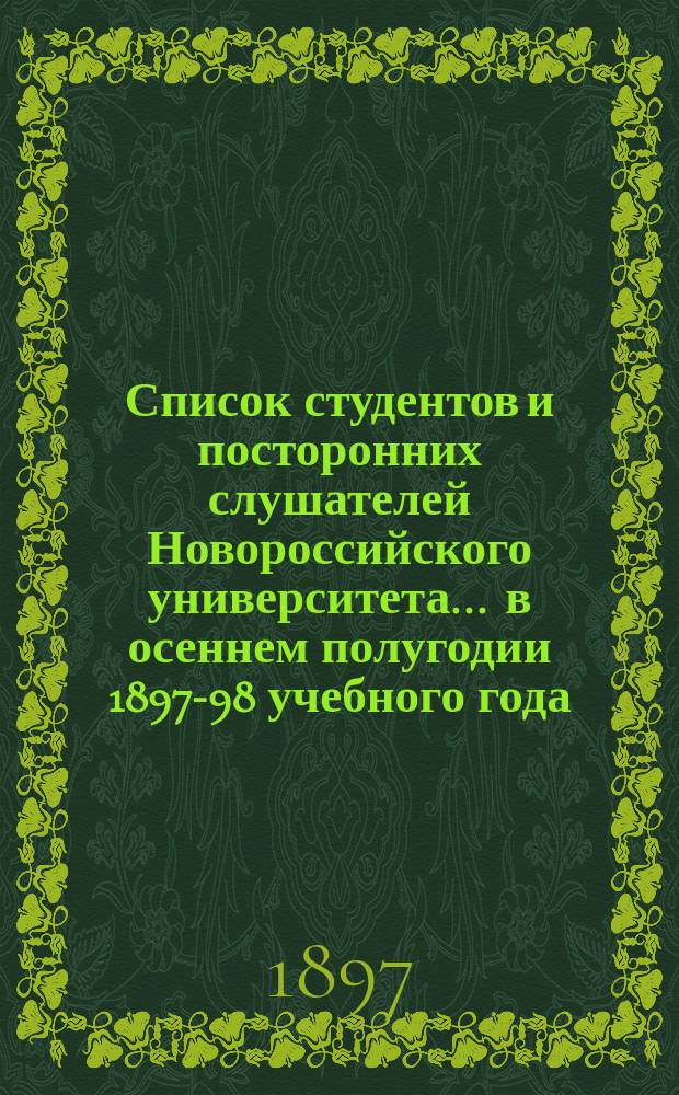 Список студентов и посторонних слушателей Новороссийского университета... ... в осеннем полугодии 1897-98 учебного года