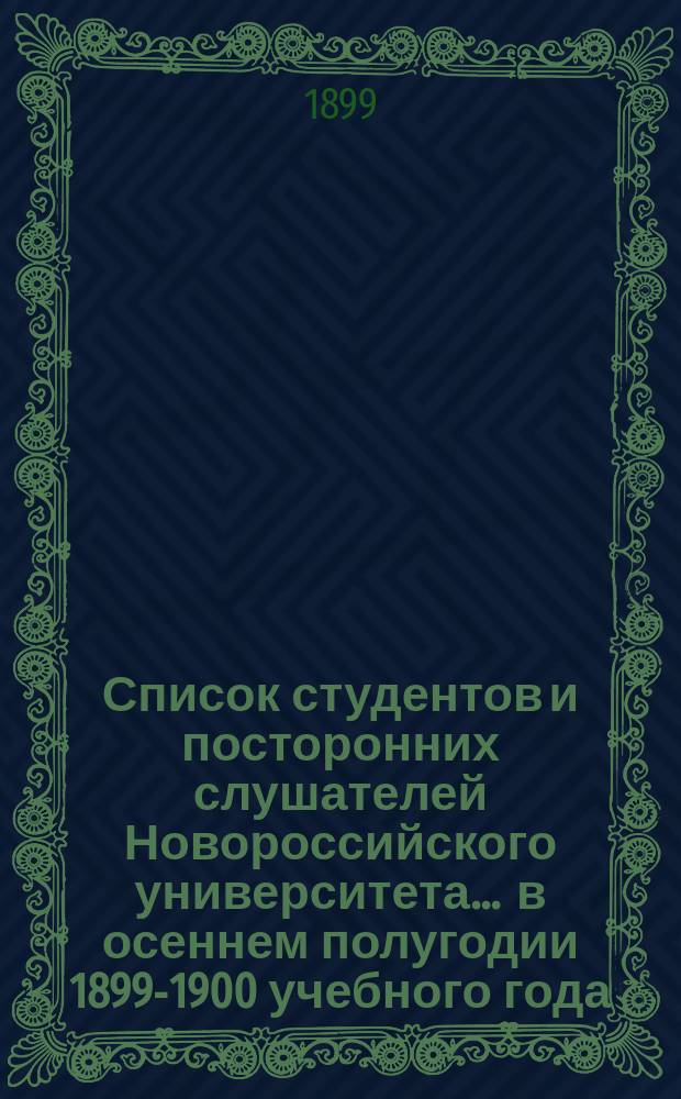 Список студентов и посторонних слушателей Новороссийского университета... ... в осеннем полугодии 1899-1900 учебного года