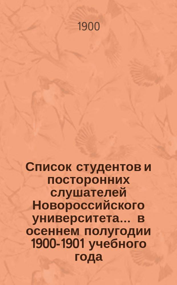 Список студентов и посторонних слушателей Новороссийского университета... ... в осеннем полугодии 1900-1901 учебного года
