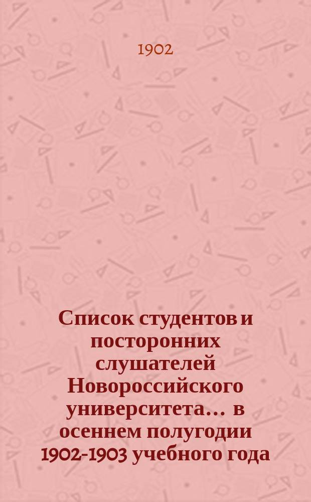 Список студентов и посторонних слушателей Новороссийского университета... ... в осеннем полугодии 1902-1903 учебного года