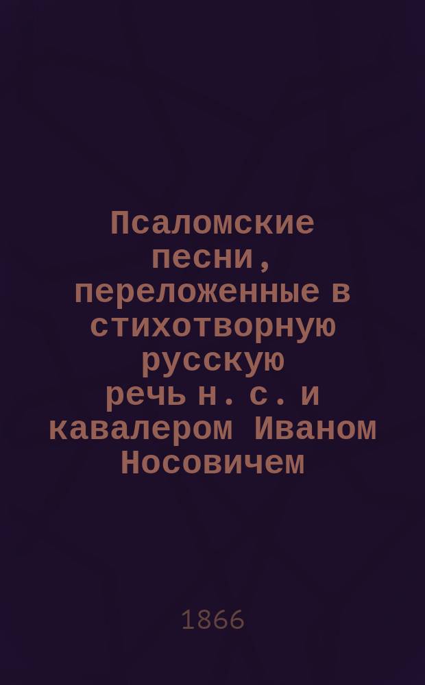 Псаломские песни, переложенные в стихотворную русскую речь н. с. и кавалером Иваном Носовичем