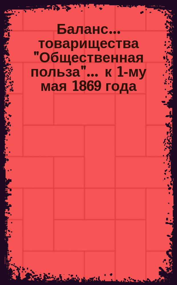 Баланс... товарищества "Общественная польза"... ... к 1-му мая 1869 года