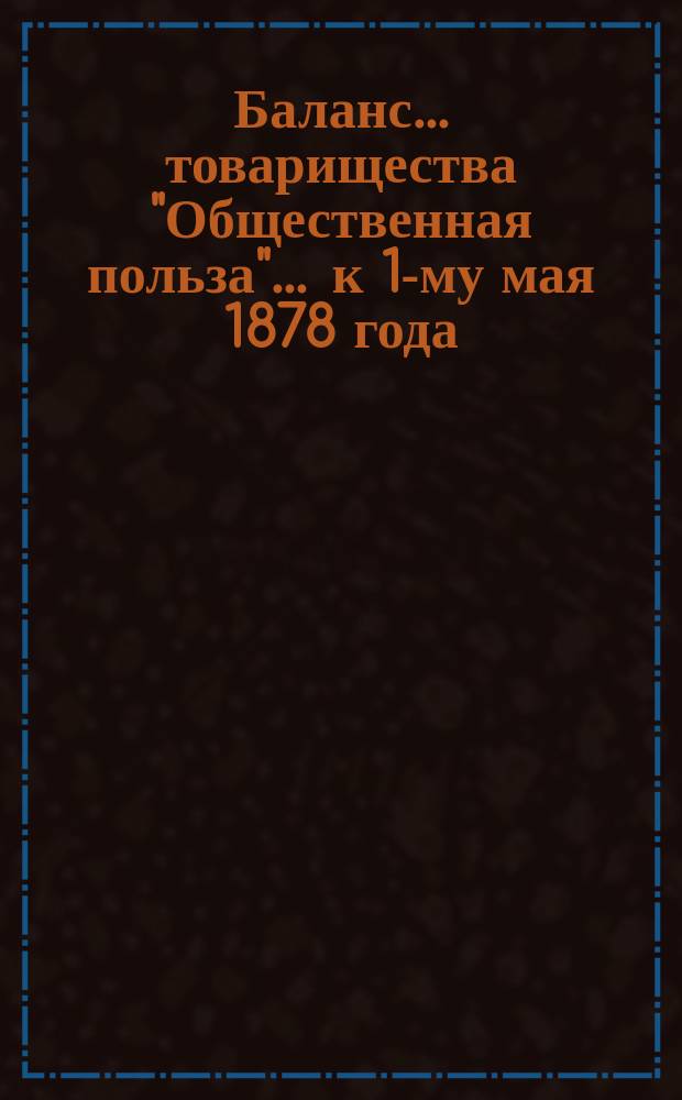 Баланс... товарищества "Общественная польза"... ... к 1-му мая 1878 года