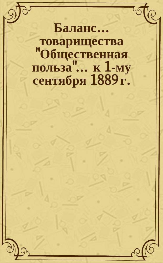 Баланс... товарищества "Общественная польза"... ... к 1-му сентября 1889 г.