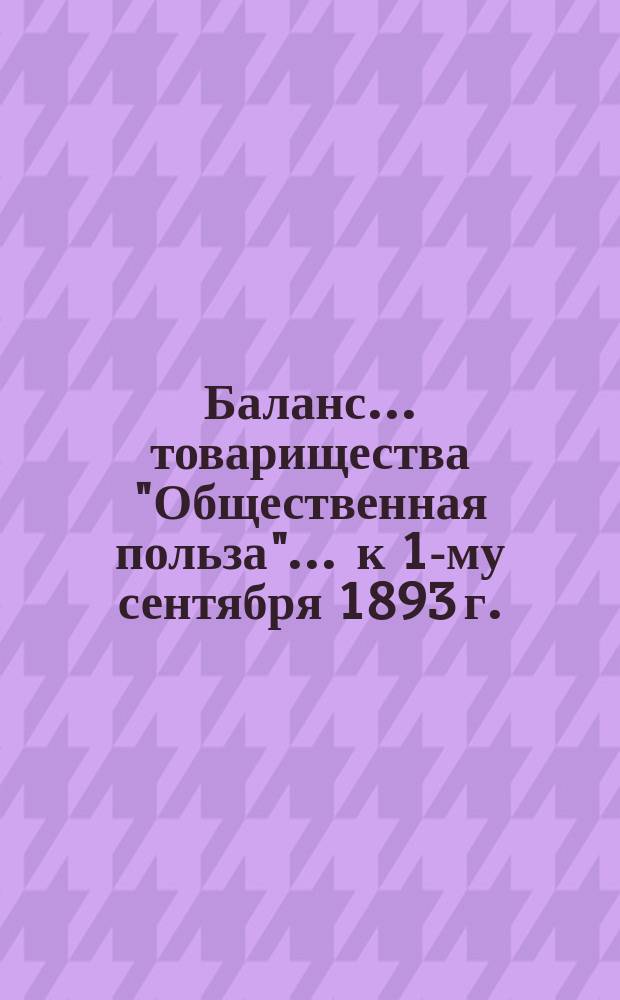 Баланс... товарищества "Общественная польза"... ... к 1-му сентября 1893 г.