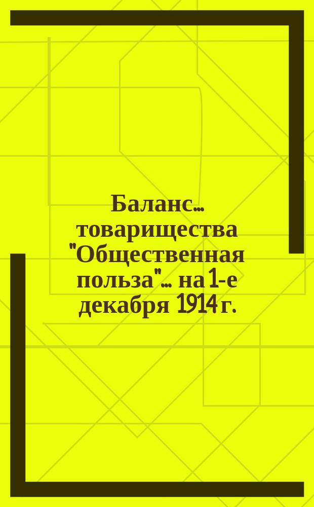 Баланс... товарищества "Общественная польза"... ... на 1-е декабря 1914 г.