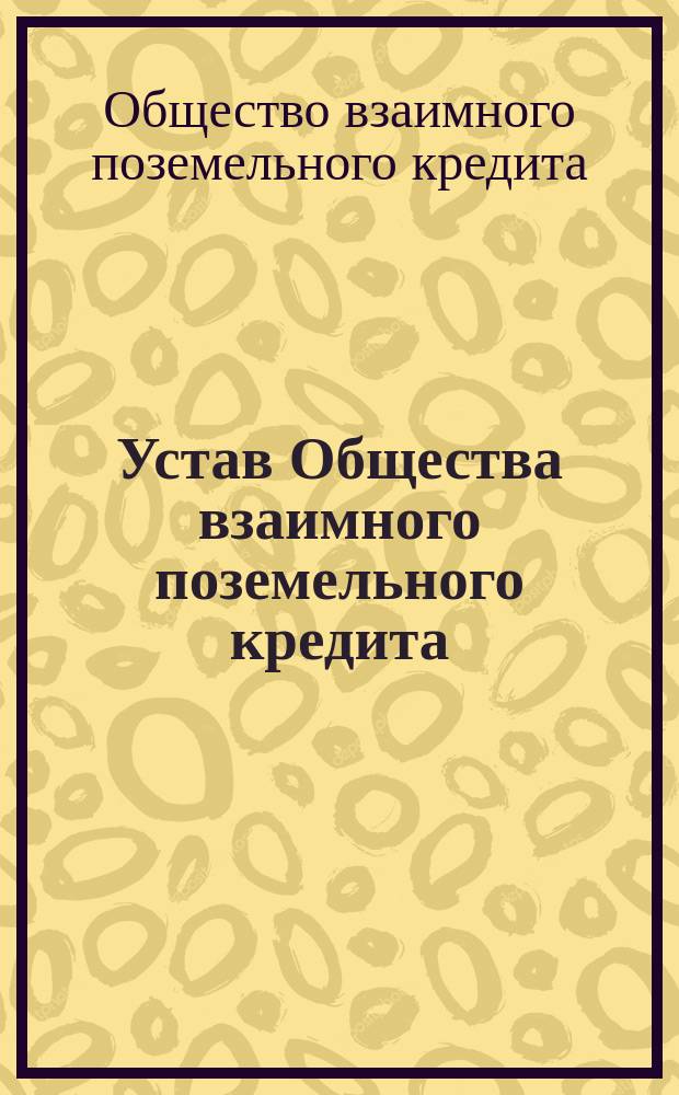 Устав Общества взаимного поземельного кредита : Утв. 1 июня 1866 г
