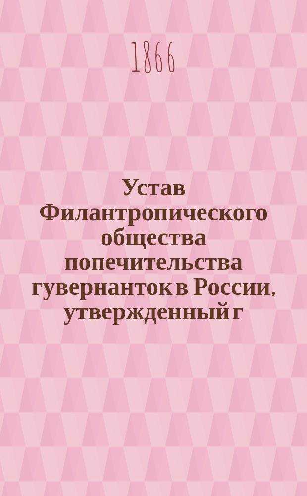 Устав Филантропического общества попечительства гувернанток в России, утвержденный г. министром внутренних дел 6 октября 1866 г.