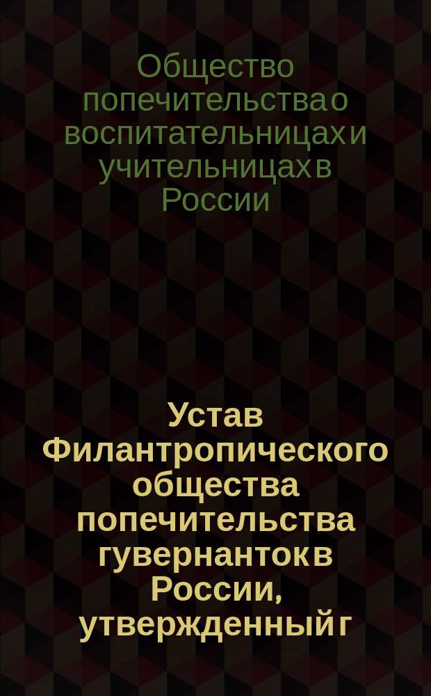Устав Филантропического общества попечительства гувернанток в России, утвержденный г. министром внутренних дел 6 октября 1866 г.