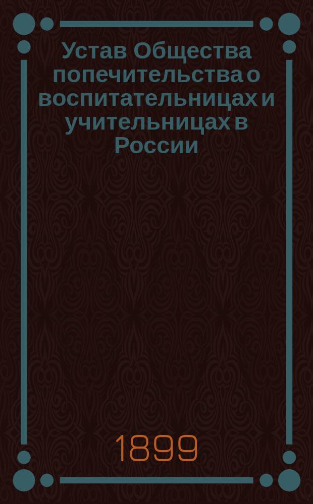 Устав Общества попечительства о воспитательницах и учительницах в России : С изд. и доп.