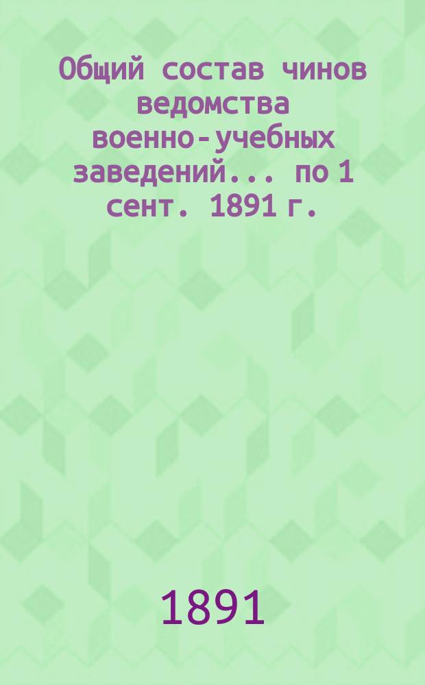 Общий состав чинов ведомства военно-учебных заведений... по 1 сент. 1891 г.