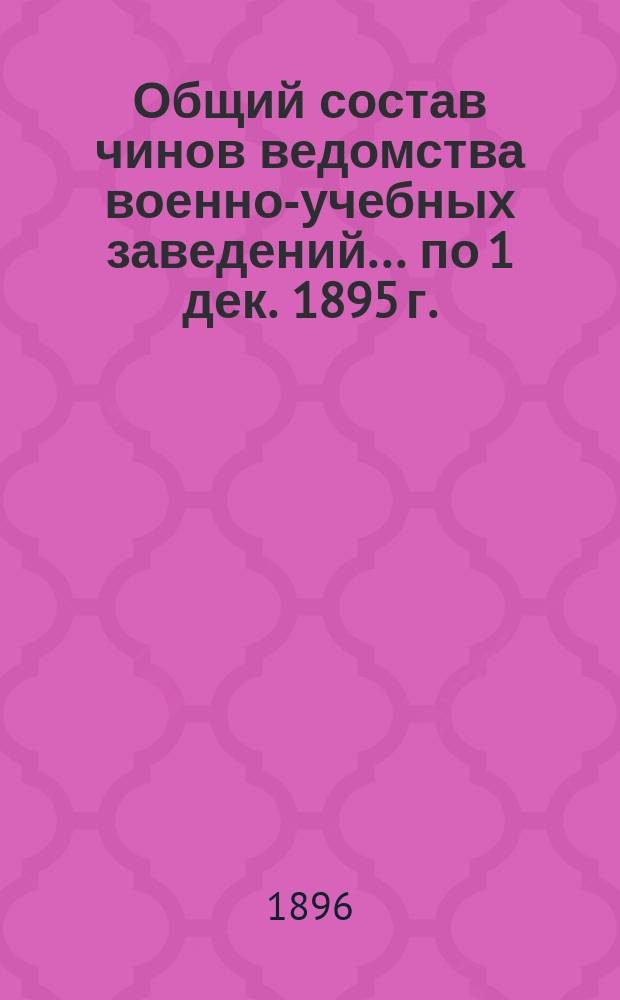 Общий состав чинов ведомства военно-учебных заведений... по 1 дек. 1895 г.