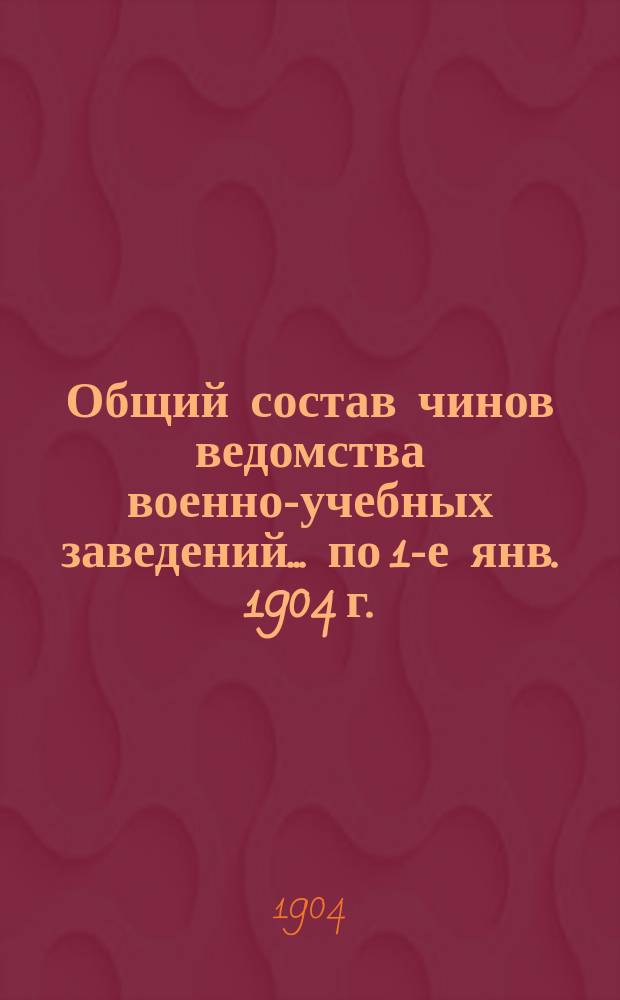 Общий состав чинов ведомства военно-учебных заведений... по 1-е янв. 1904 г.