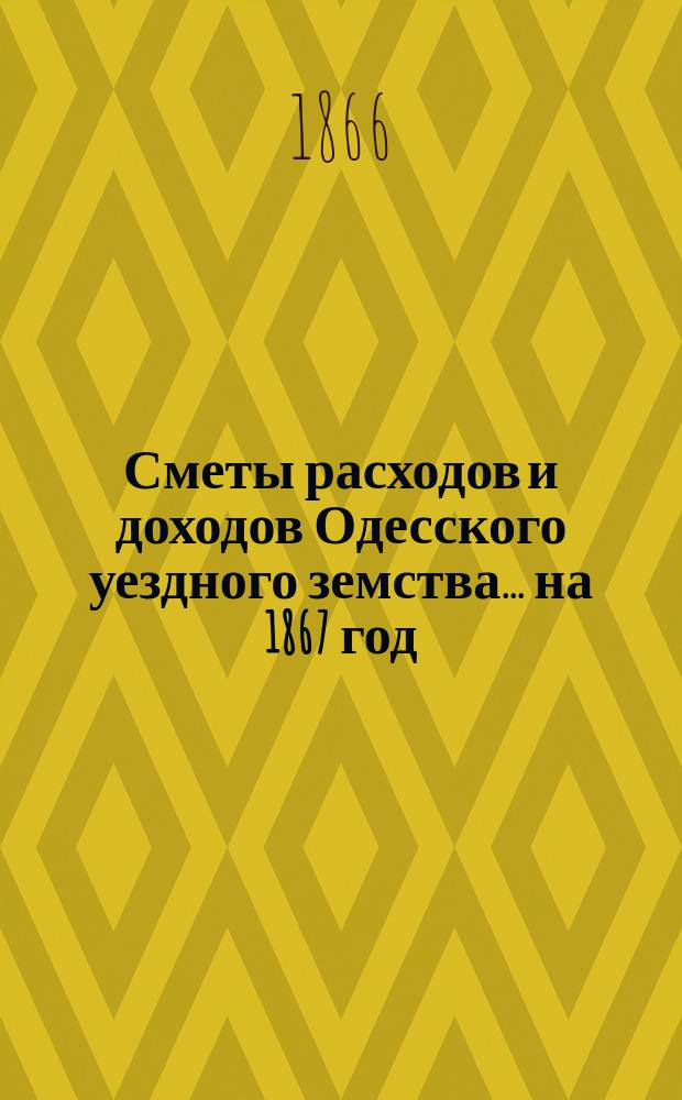 Сметы расходов и доходов Одесского уездного земства... на 1867 год
