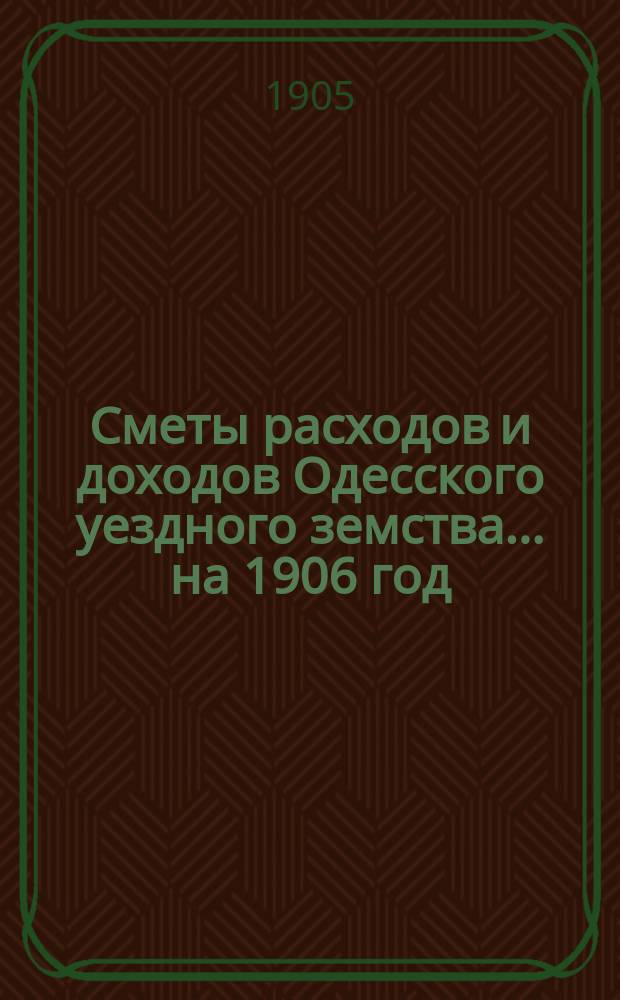 Сметы расходов и доходов Одесского уездного земства... на 1906 год