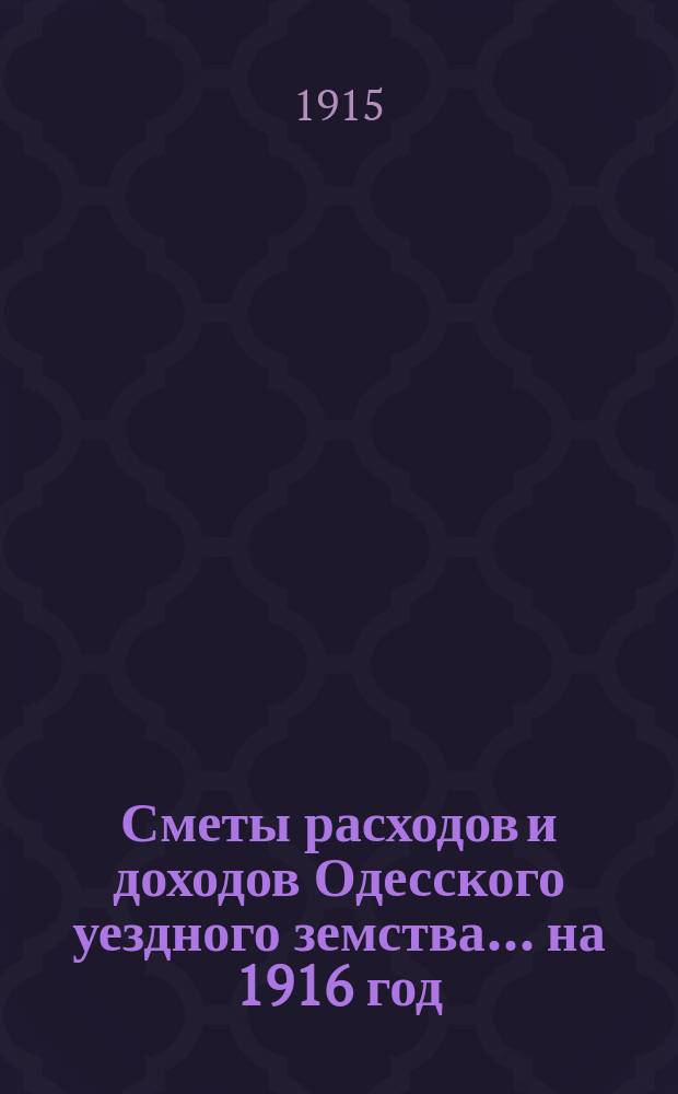 Сметы расходов и доходов Одесского уездного земства... на 1916 год