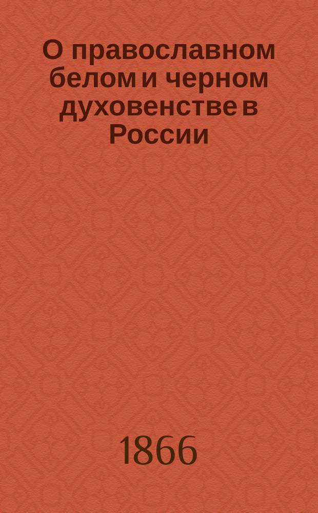 О православном белом и черном духовенстве в России : Т. 1-2