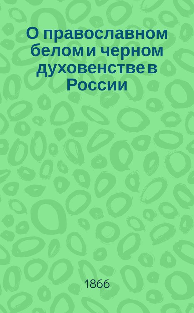О православном белом и черном духовенстве в России : Т. 1-2. Т. 1