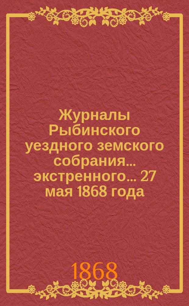 Журналы Рыбинского уездного земского собрания... экстренного... 27 мая 1868 года