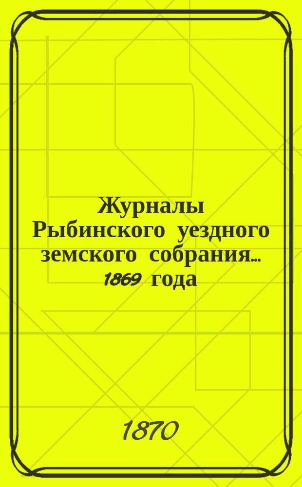 Журналы Рыбинского уездного земского собрания... 1869 года
