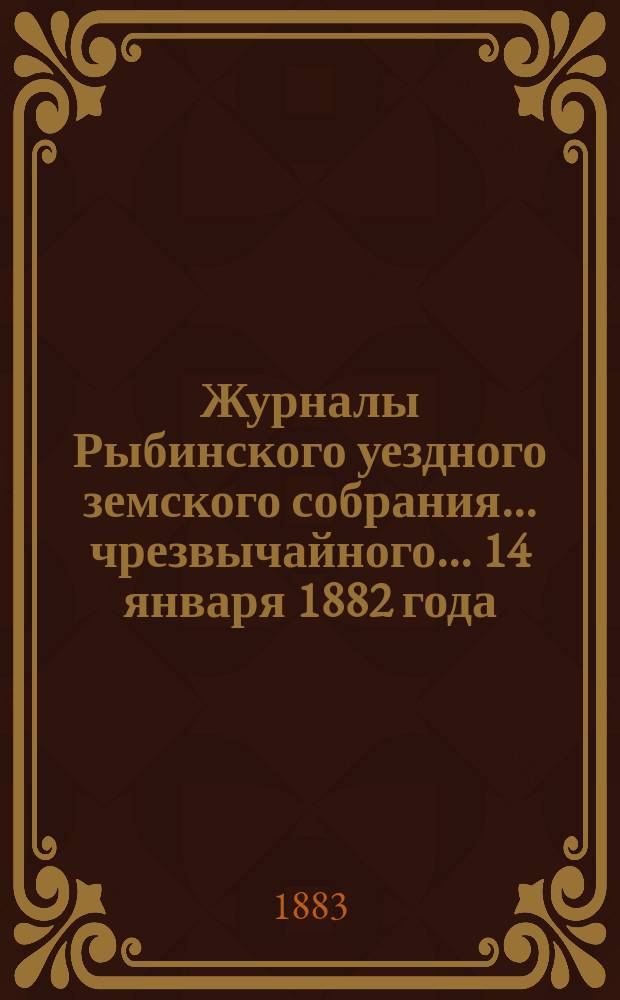 Журналы Рыбинского уездного земского собрания... чрезвычайного... 14 января 1882 года