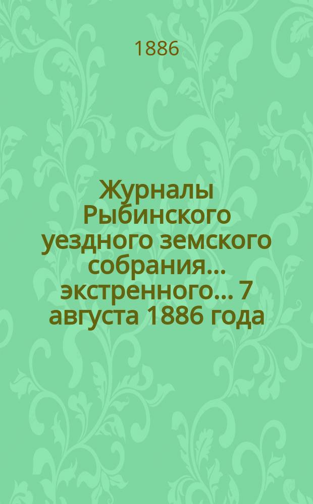 Журналы Рыбинского уездного земского собрания... экстренного... 7 августа 1886 года