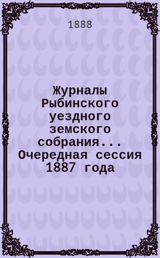 Журналы Рыбинского уездного земского собрания... Очередная сессия 1887 года