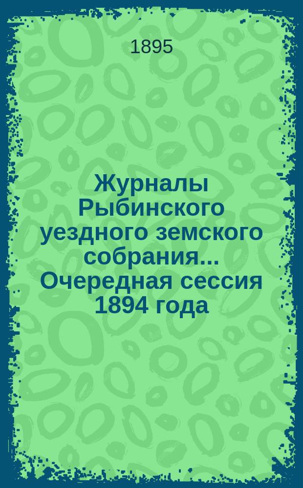 Журналы Рыбинского уездного земского собрания... Очередная сессия 1894 года