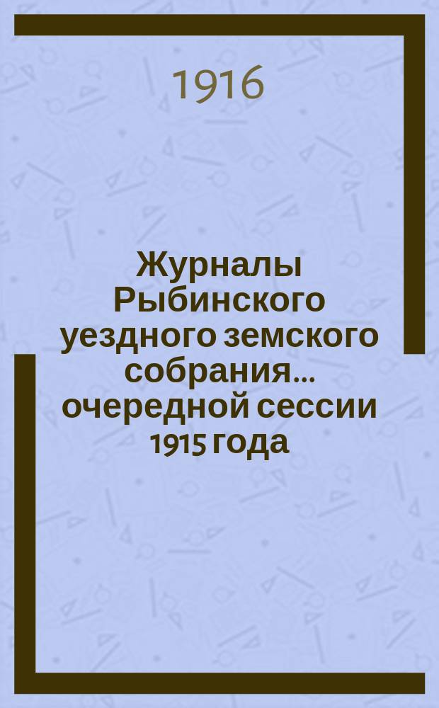 Журналы Рыбинского уездного земского собрания... очередной сессии 1915 года