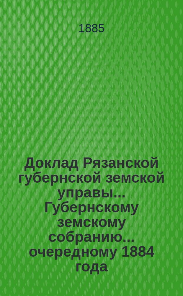 Доклад Рязанской губернской земской управы... Губернскому земскому собранию. ... [очередному] 1884 года : По дорожному делу