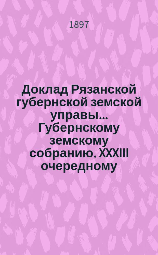 Доклад Рязанской губернской земской управы... Губернскому земскому собранию. XXXIII очередному : О специально-дорожном капитале и предполагаемых из него расходах