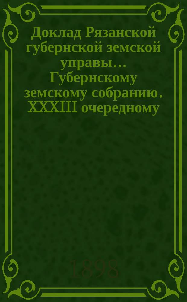 Доклад Рязанской губернской земской управы... Губернскому земскому собранию. XXXIII очередному : По выработанному Министерством внутренних дел проекту главных оснований для устройства пенсионных касс для служащих в земских и городских учреждениях