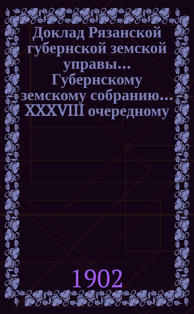Доклад Рязанской губернской земской управы... Губернскому земскому собранию. ... XXXVIII очередному : Об оказании со стороны Губернского земства содействия и к поддержанию существующих и открытию новых яслей