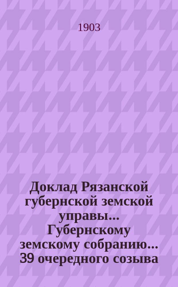 Доклад Рязанской губернской земской управы... Губернскому земскому собранию. ... 39 очередного созыва : По Агрономическому отделению