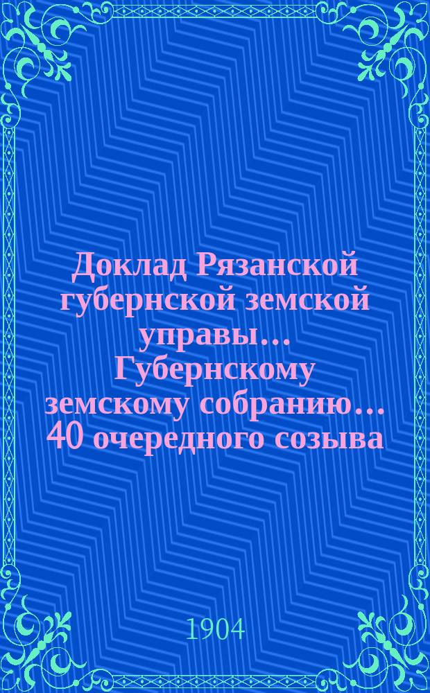 Доклад Рязанской губернской земской управы... Губернскому земскому собранию. ... 40 очередного созыва : По Агрономическому отделению