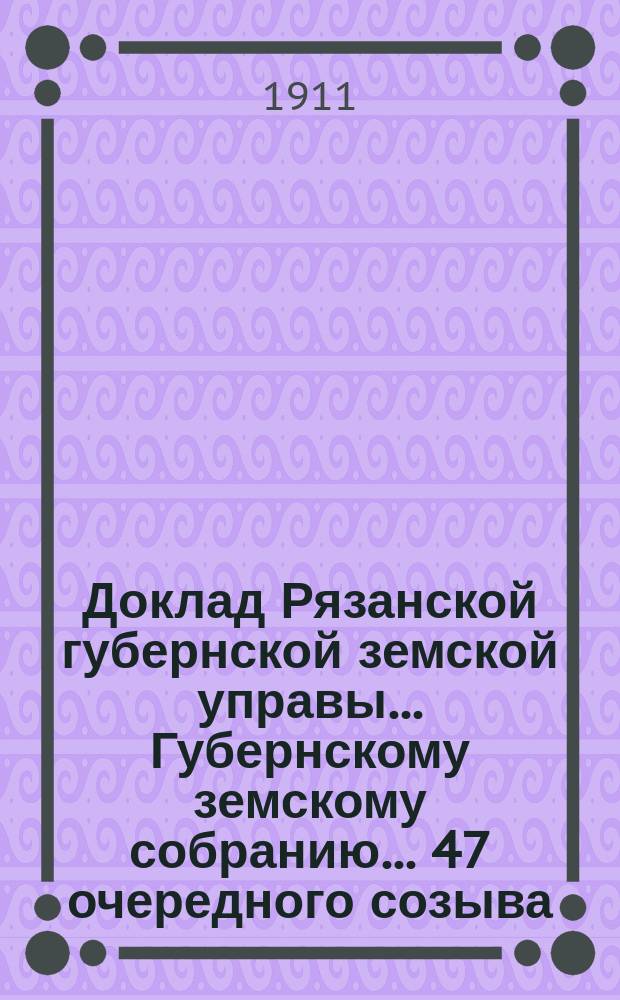 Доклад Рязанской губернской земской управы... Губернскому земскому собранию. ... 47 очередного созыва : О распространении на кредитные товарищества утвержденных Губернским земским собранием 15 декабря 1910 г. правил о выдаче ссуд на устройство кирпичных заводов