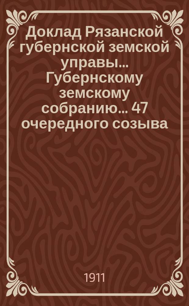 Доклад Рязанской губернской земской управы... Губернскому земскому собранию. ... 47 очередного созыва : О ходе в 1911 году операций по снабжению уездов кровельным железом на льготных условиях
