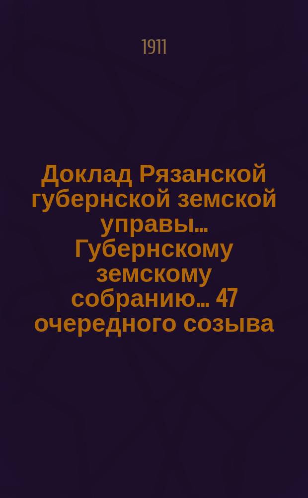 Доклад Рязанской губернской земской управы... Губернскому земскому собранию. ... 47 очередного созыва : Об утверждении инструкций по взаимному земскому страхованию для волостных правлений и сельских старост и сборщиков Рязанской губернии