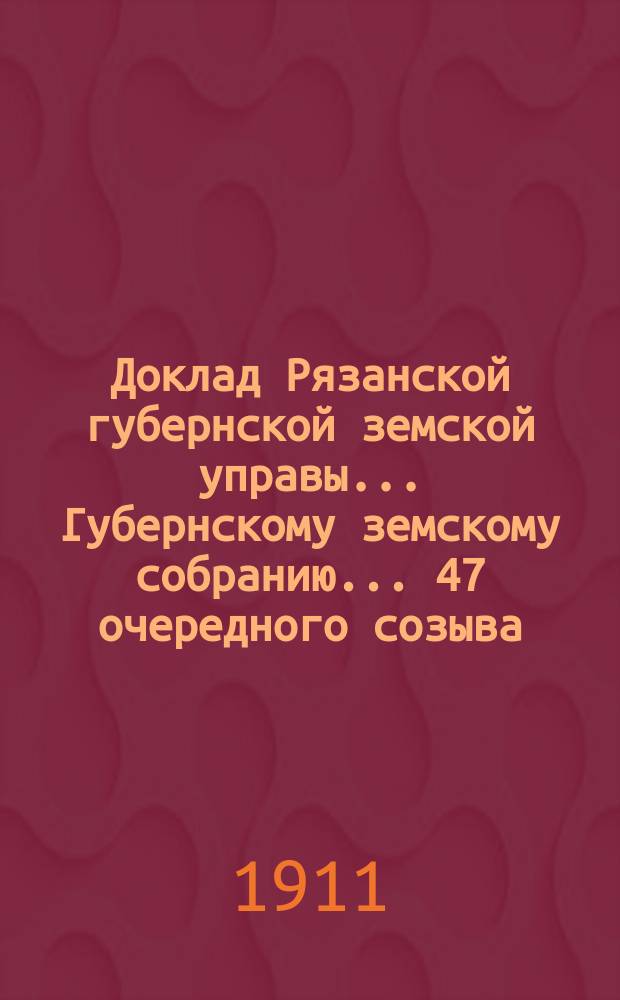 Доклад Рязанской губернской земской управы... Губернскому земскому собранию. ... 47 очередного созыва : Об участии Рязанского земства во взаимном между земствами перестраховании имуществ от огня