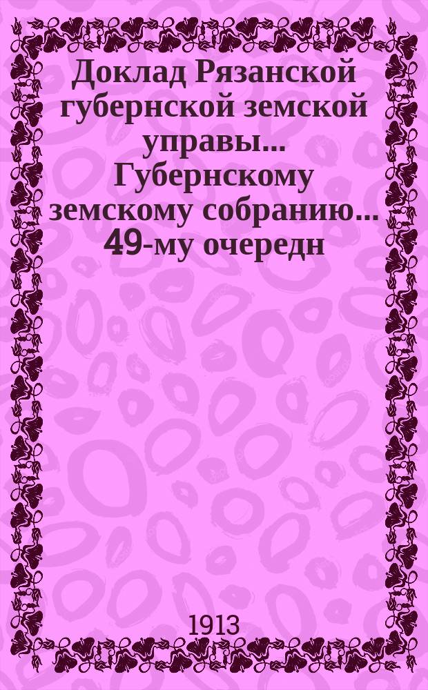 Доклад Рязанской губернской земской управы... Губернскому земскому собранию. ... 49-му очередн. 1913 г. : По медико-санитарной части