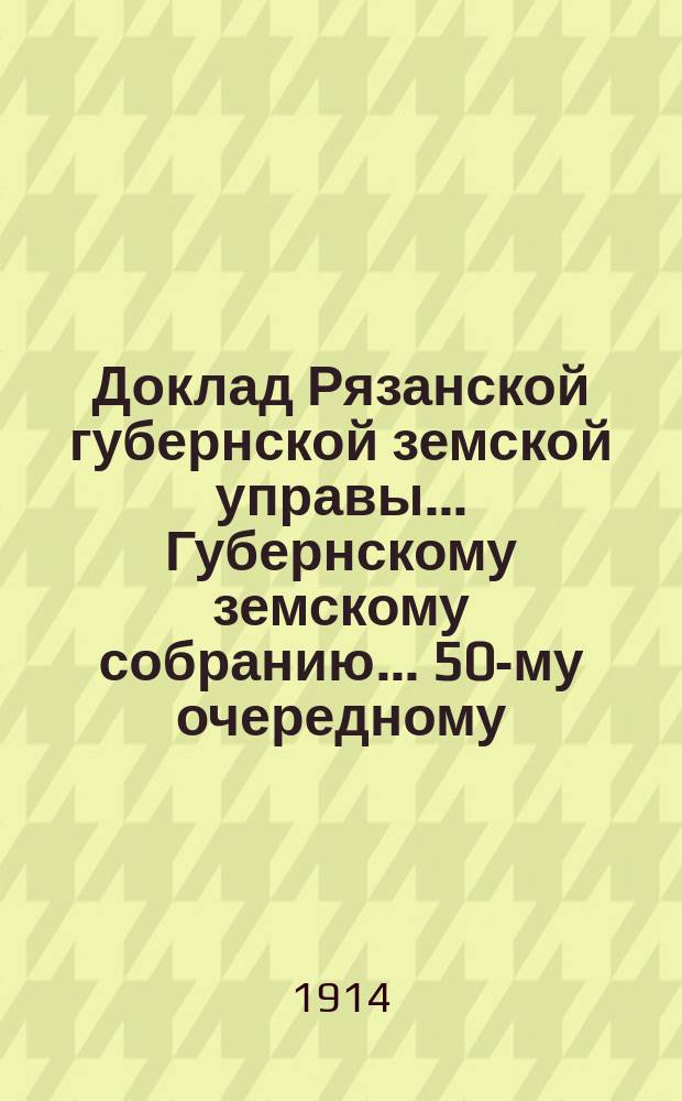 Доклад Рязанской губернской земской управы... Губернскому земскому собранию. ... 50-му очередному : По отношению председателя Главного управления Общества "Голубого креста" в Петрограде о застраховании членов охотников вольно-пожарных дружин и обществ Рязанской губернии за счет Земства в этом обществе на случай временной потери трудоспособности или смерти при тушении пожаров