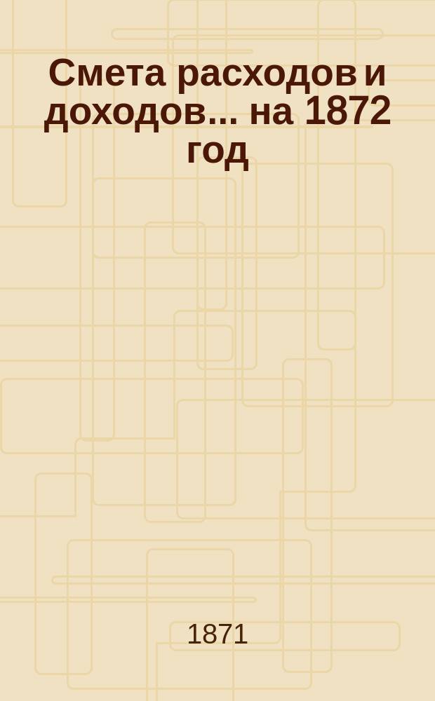 Смета расходов и доходов... на 1872 год