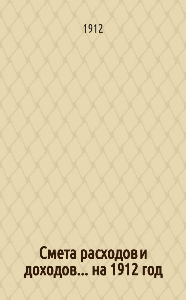 Смета расходов и доходов... на 1912 год