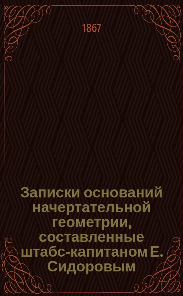 Записки оснований начертательной геометрии, составленные штабс-капитаном Е. Сидоровым, по лекциям ординарного профессора Института инженеров путей сообщения инженер-полковника А.Х. Редера : Чертежи. Кн. 1-3. Кн. 2 : Способы произвождения и изображения: кривых линий и кривых поверхностей и решения задач, к ним относящихся